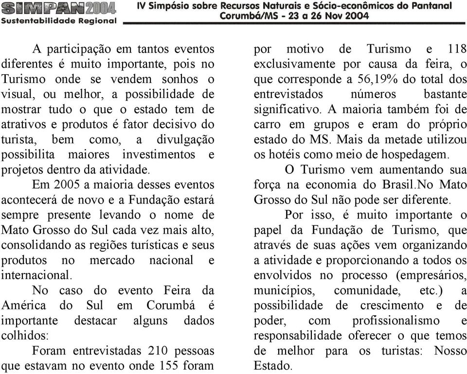 Em 2005 a maioria desses eventos acontecerá de novo e a Fundação estará sempre presente levando o nome de Mato Grosso do Sul cada vez mais alto, consolidando as regiões turísticas e seus produtos no