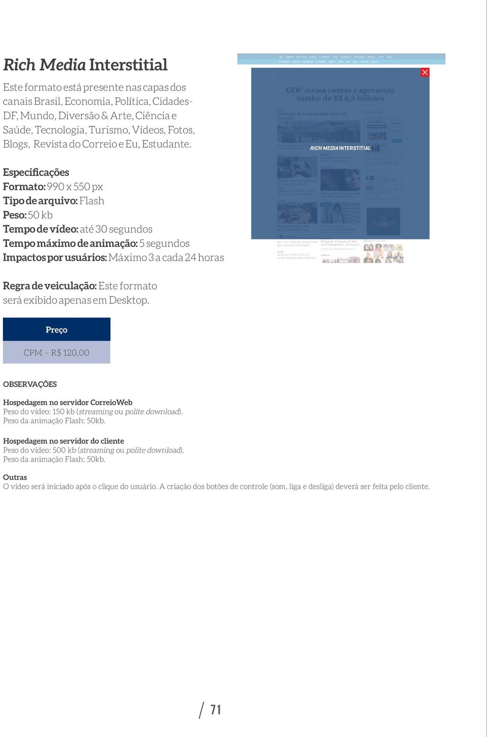apenas em Desktop. CPM R$ 120,00 Observações Hospedagem no servidor CorreioWeb Peso do vídeo: 150 kb (streaming ou polite download). Peso da animação Flash: 50kb.