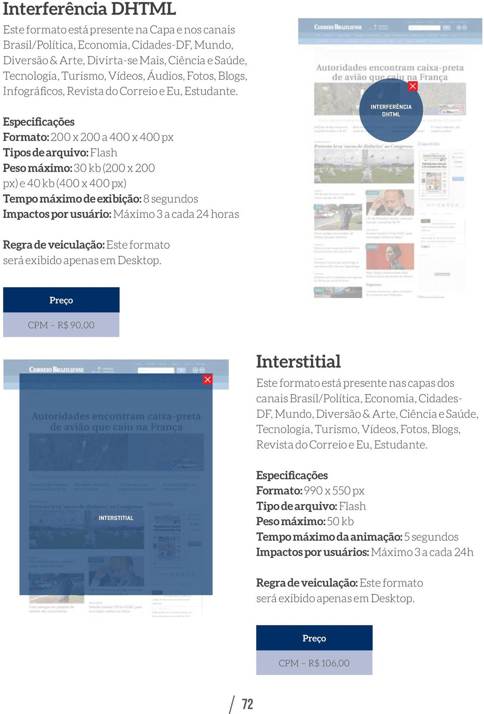 Formato: 200 x 200 a 400 x 400 px Tipos de arquivo: Flash Peso máximo: 30 kb (200 x 200 px) e 40 kb (400 x 400 px) Tempo máximo de exibição: 8 segundos Impactos por usuário: Máximo 3 a cada 24 horas