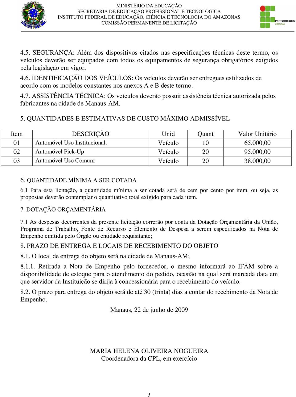 ASSISTÊNCIA TÉCNICA: Os veículos deverão possuir assistência técnica autorizada pelos fabricantes na cidade de Manaus-AM. 5.