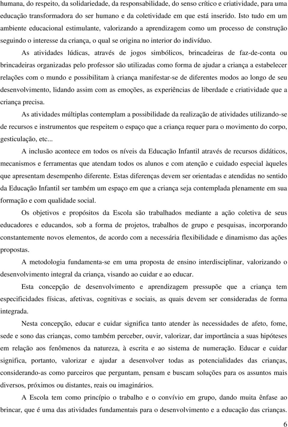 As atividades lúdicas, através de jogos simbólicos, brincadeiras de faz-de-conta ou brincadeiras organizadas pelo professor são utilizadas como forma de ajudar a criança a estabelecer relações com o