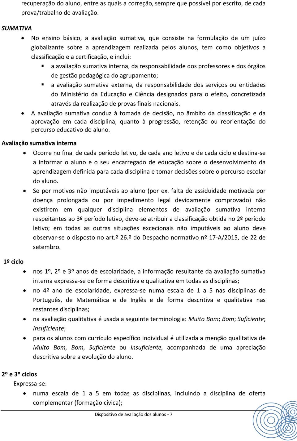 a sumativa interna, da responsabilidade dos professores e dos órgãos de gestão pedagógica do agrupamento; a sumativa externa, da responsabilidade dos serviços ou entidades do Ministério da Educação e