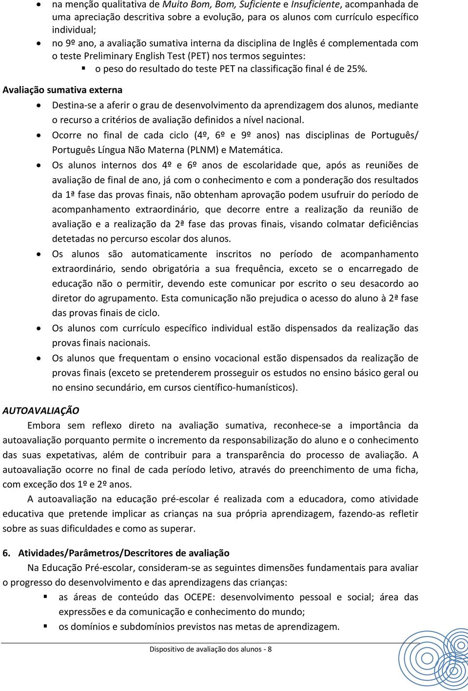 Avaliação sumativa externa Destina se a aferir o grau de desenvolvimento da aprendizagem dos alunos, mediante o recurso a critérios de definidos a nível nacional.