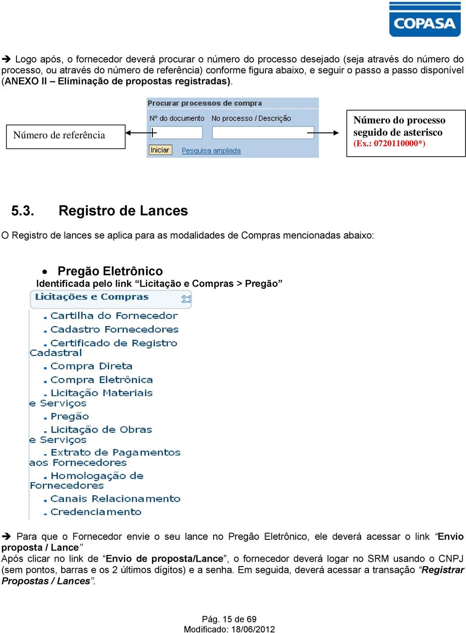 Registro de Lances O Registro de lances se aplica para as modalidades de Compras mencionadas abaixo: Pregão Eletrônico Identificada pelo link Licitação e Compras > Pregão Para que o Fornecedor envie