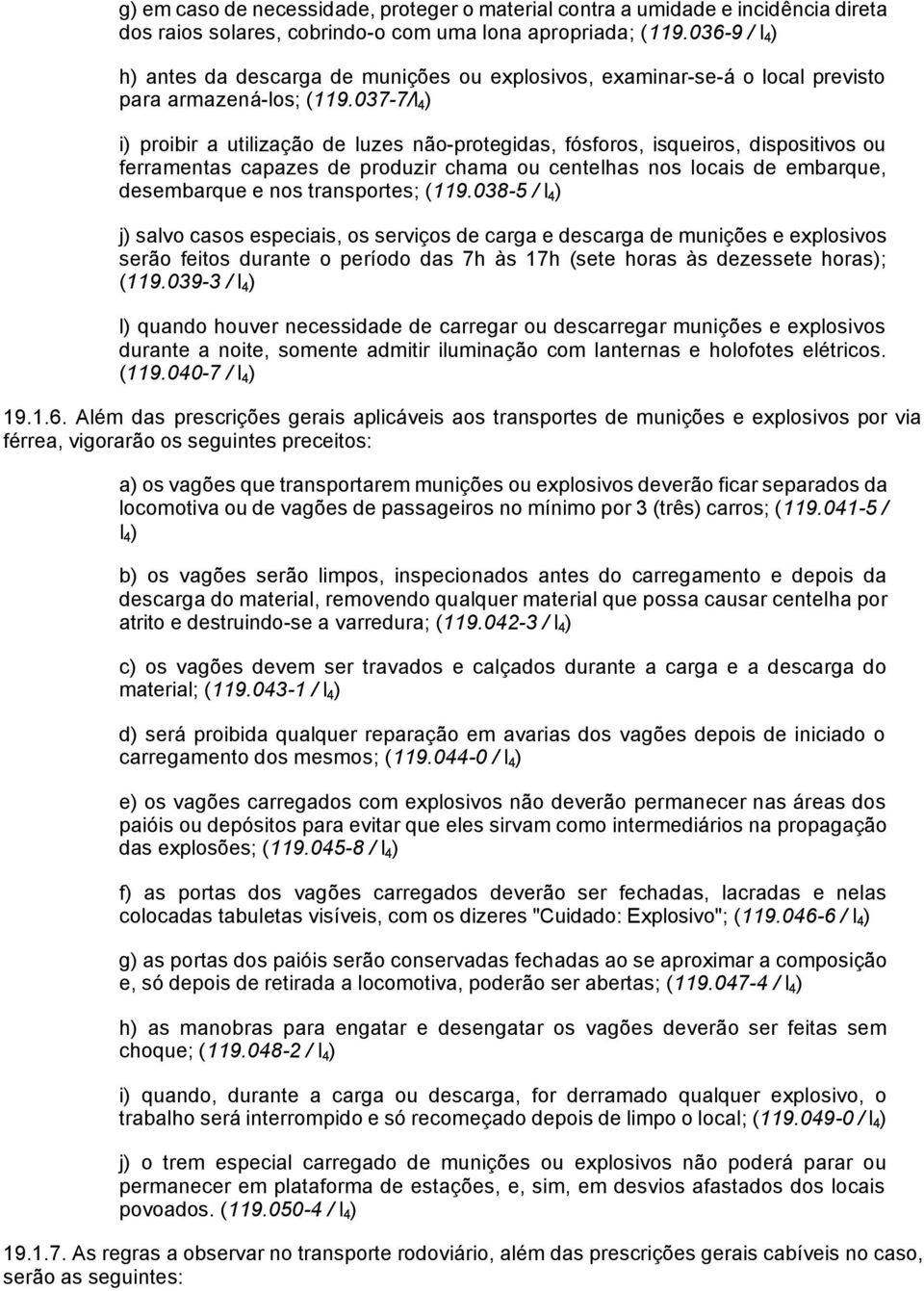 037-7/I 4 ) i) proibir a utilização de luzes não-protegidas, fósforos, isqueiros, dispositivos ou ferramentas capazes de produzir chama ou centelhas nos locais de embarque, desembarque e nos