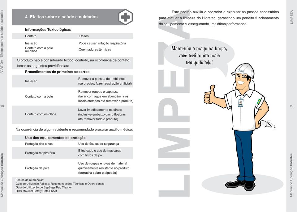 tóxico, contudo, na ocorrência de contato, tomar as seguintes providências: Procedimentos de primeiros socorros Inalação Contato com a pele Contato com os olhos Remover a pessoa do ambiente; (se