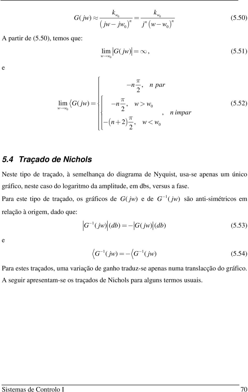 a fase. Para este tipo de traçado, os gráficos de G( j ) e de relação à origem, dado que: e G ( j) são ati-simétricos em G ( j) ( db) = G( j) ( db) (5.