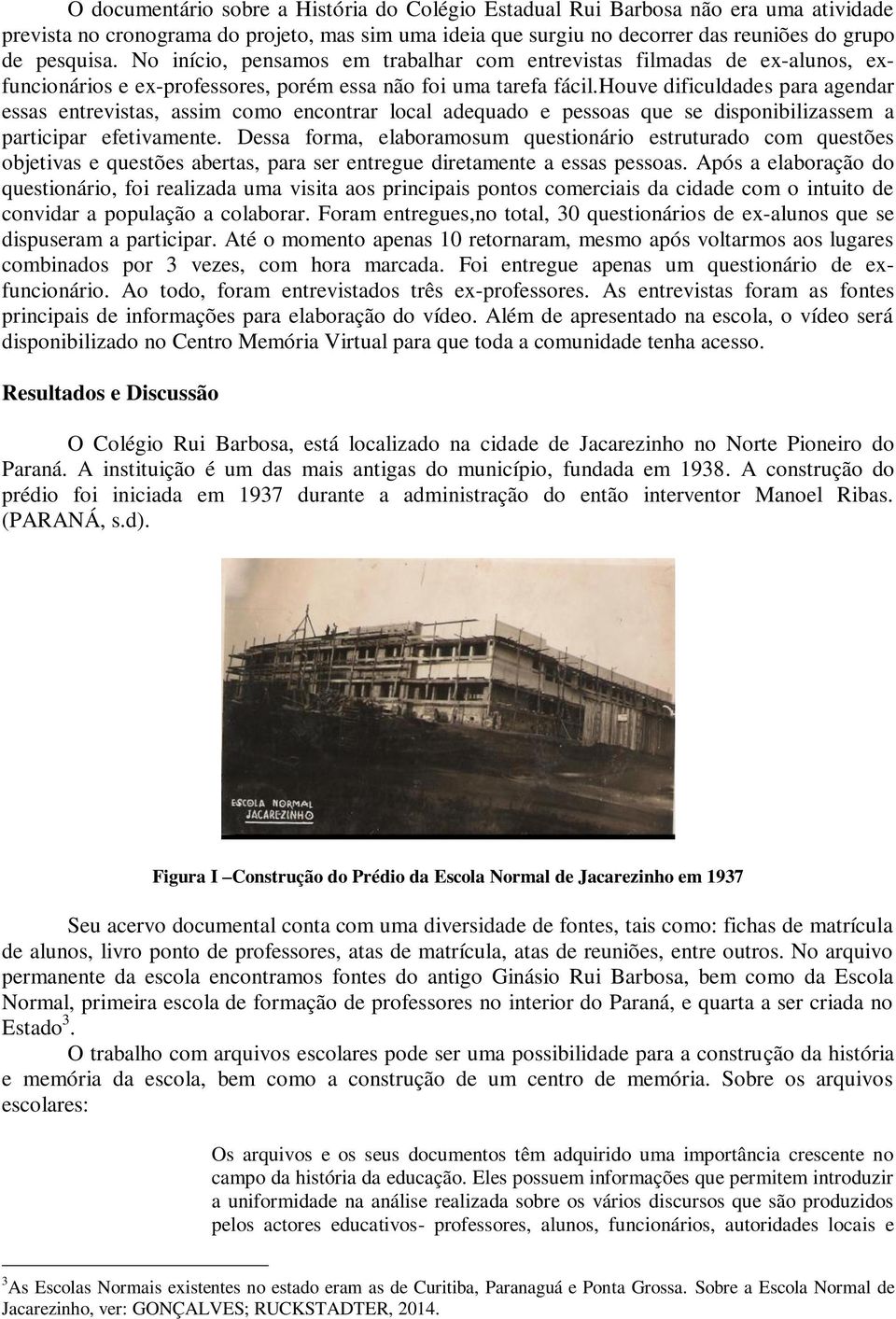 houve dificuldades para agendar essas entrevistas, assim como encontrar local adequado e pessoas que se disponibilizassem a participar efetivamente.