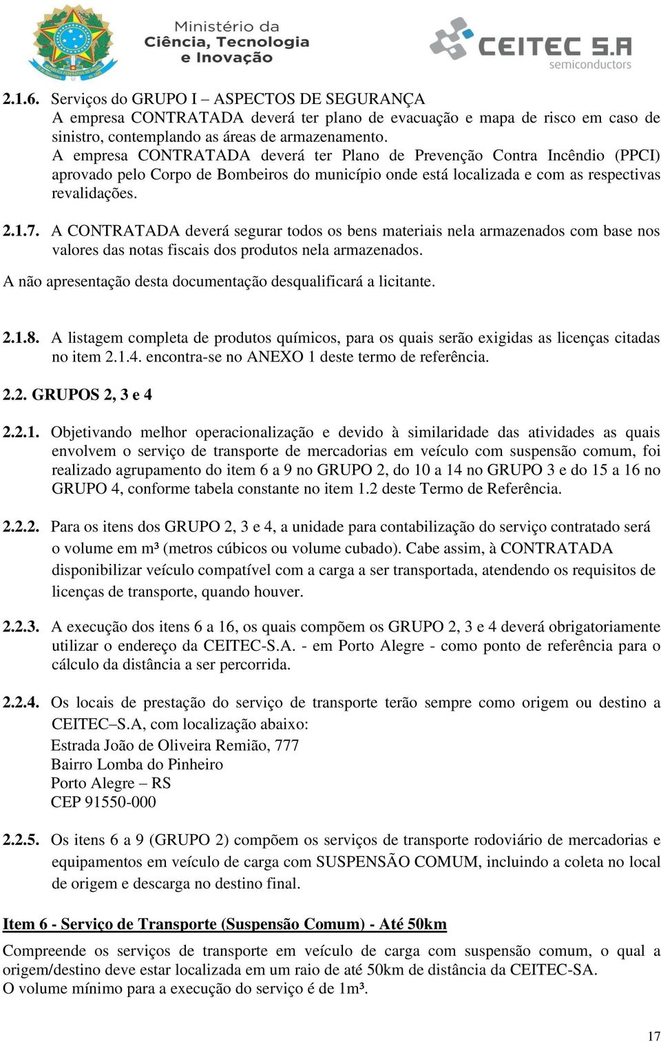 A CONTRATADA deverá segurar todos os bens materiais nela armazenados com base nos valores das notas fiscais dos produtos nela armazenados.