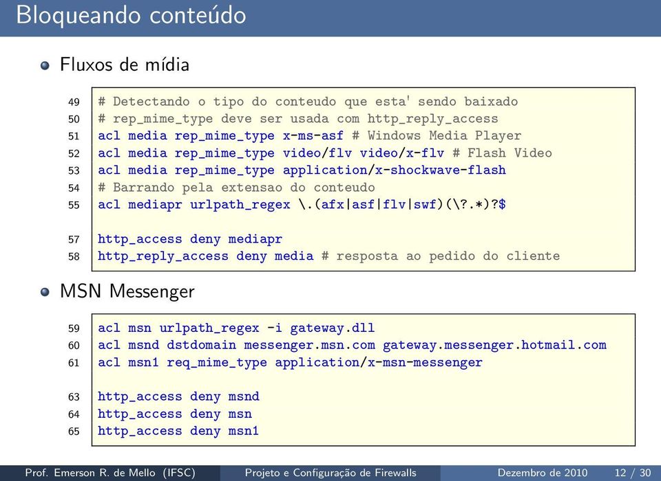 urlpath_regex \.(afx asf flv swf)(\?.*)?$ 57 http_access deny mediapr 58 http_reply_access deny media # resposta ao pedido do cliente MSN Messenger 59 acl msn urlpath_regex -i gateway.