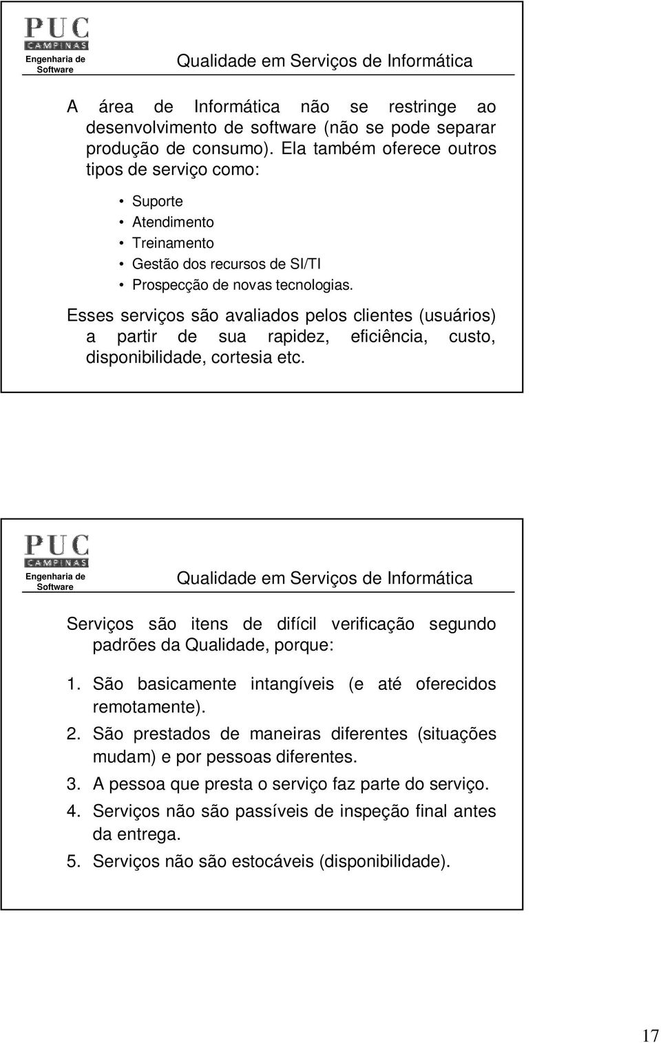 Esses serviços são avaliados pelos clientes (usuários) a partir de sua rapidez, eficiência, custo, disponibilidade, cortesia etc.