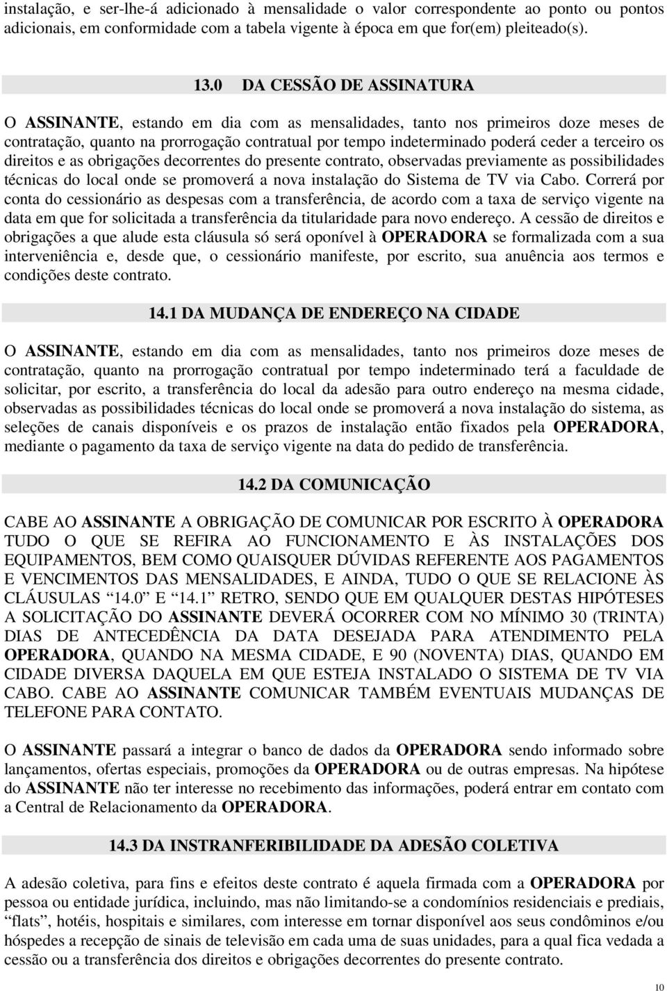 terceiro os direitos e as obrigações decorrentes do presente contrato, observadas previamente as possibilidades técnicas do local onde se promoverá a nova instalação do Sistema de TV via Cabo.