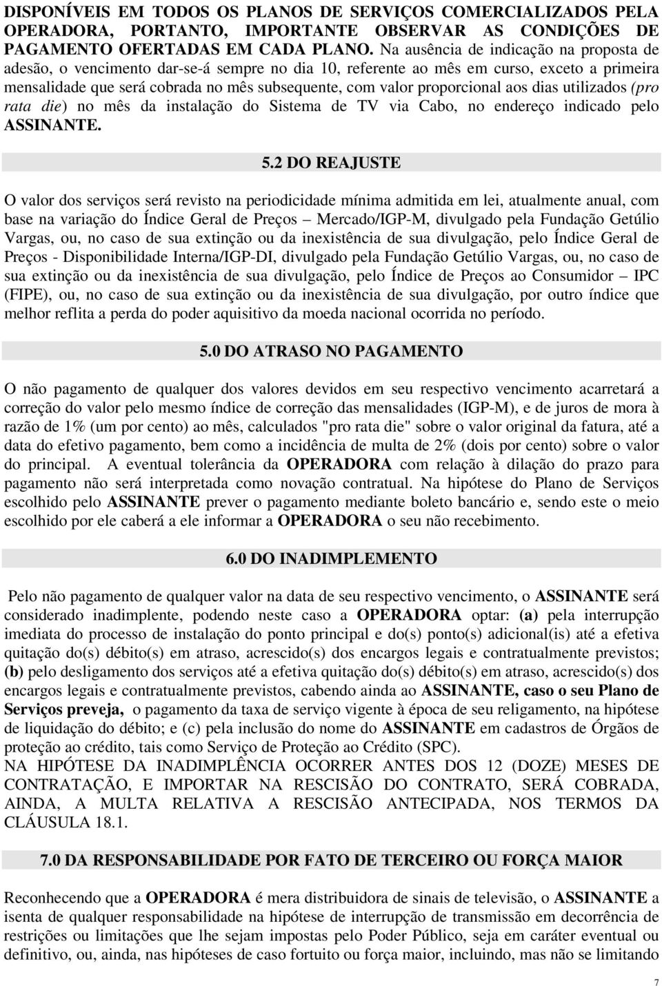 proporcional aos dias utilizados (pro rata die) no mês da instalação do Sistema de TV via Cabo, no endereço indicado pelo ASSINANTE. 5.