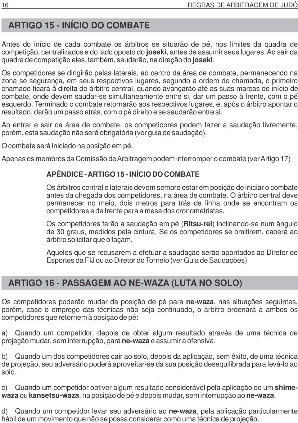 Os competidores se dirigirão pelas laterais, ao centro da área de combate, permanecendo na zona se segurança, em seus respectivos lugares, segundo a ordem de chamada, o primeiro chamado ficará à