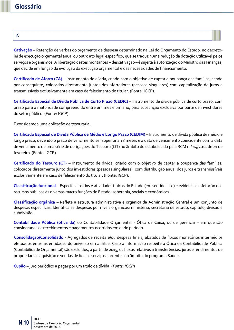 A libertação destes montantes descativação é sujeita à autorização do Ministro das Finanças, que decide em função da evolução da execução orçamental e das necessidades de financiamento.