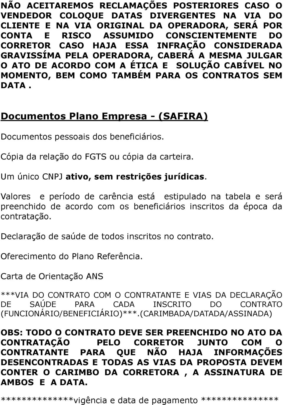 Documentos Plano Empresa - (SAFIRA) Documentos pessoais dos beneficiários. Cópia da relação do FGTS ou cópia da carteira. Um único CNPJ ativo, sem restrições jurídicas.