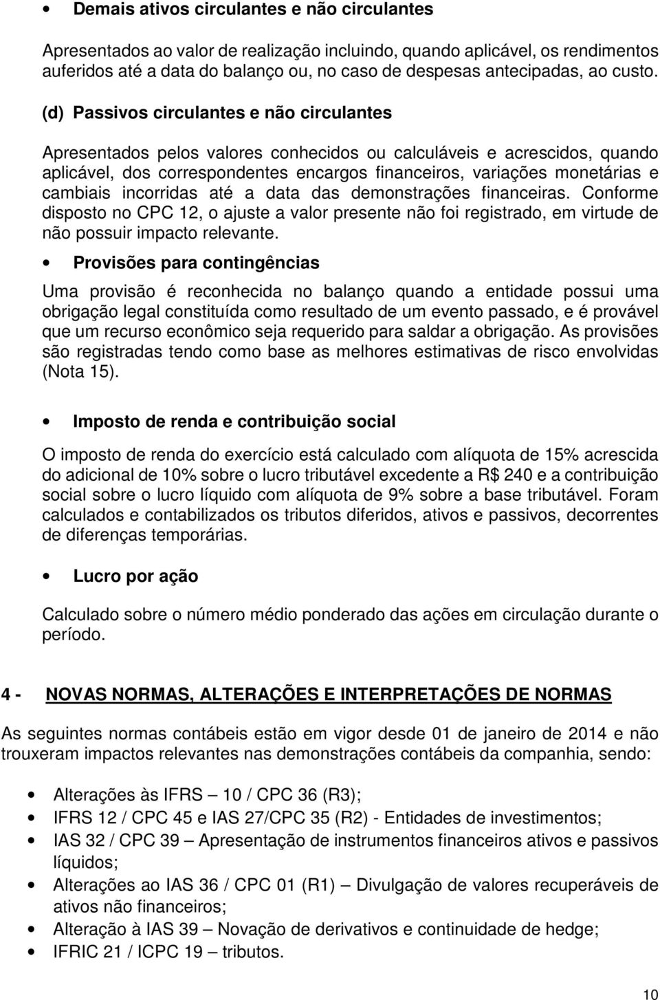 (d) Passivos circulantes e não circulantes Apresentados pelos valores conhecidos ou calculáveis e acrescidos, quando aplicável, dos correspondentes encargos financeiros, variações monetárias e