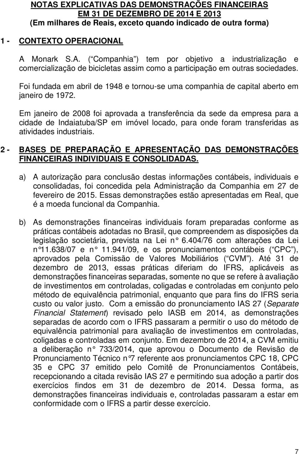 Em janeiro de 2008 foi aprovada a transferência da sede da empresa para a cidade de Indaiatuba/SP em imóvel locado, para onde foram transferidas as atividades industriais.