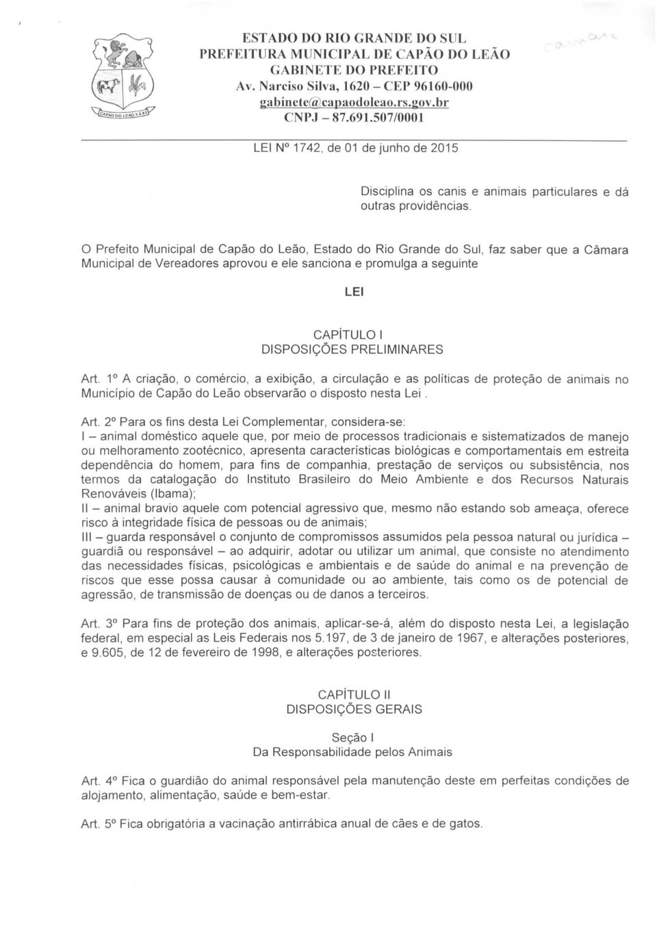 Art. 1 A criação, o comércio, a exibição, a circulação e as políticas de proteção de animais no Município de Capão do Leão observarão o disposto nesta Lei. Art.