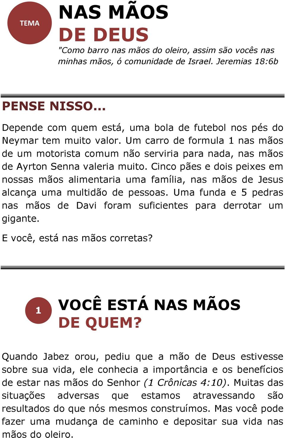 Cinco pães e dois peixes em nossas mãos alimentaria uma família, nas mãos de Jesus alcança uma multidão de pessoas. Uma funda e 5 pedras nas mãos de Davi foram suficientes para derrotar um gigante.