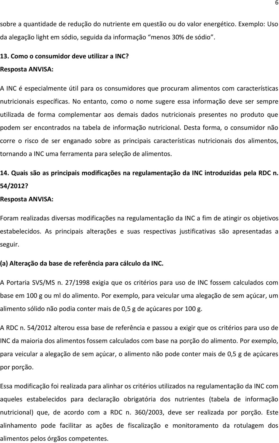 No entanto, como o nome sugere essa informação deve ser sempre utilizada de forma complementar aos demais dados nutricionais presentes no produto que podem ser encontrados na tabela de informação