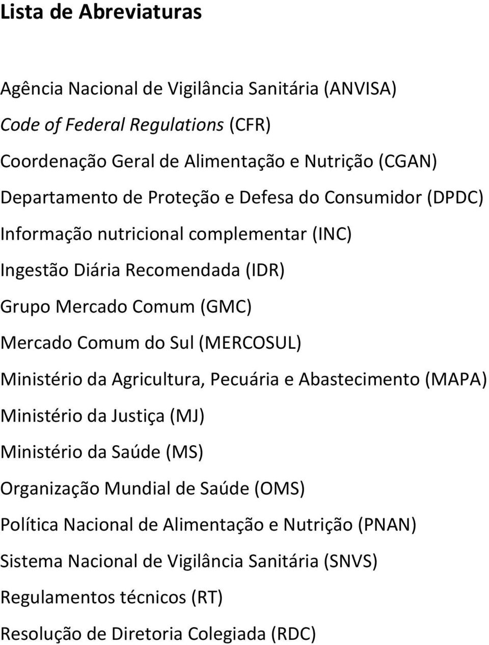 Mercado Comum do Sul (MERCOSUL) Ministério da Agricultura, Pecuária e Abastecimento (MAPA) Ministério da Justiça (MJ) Ministério da Saúde (MS) Organização Mundial