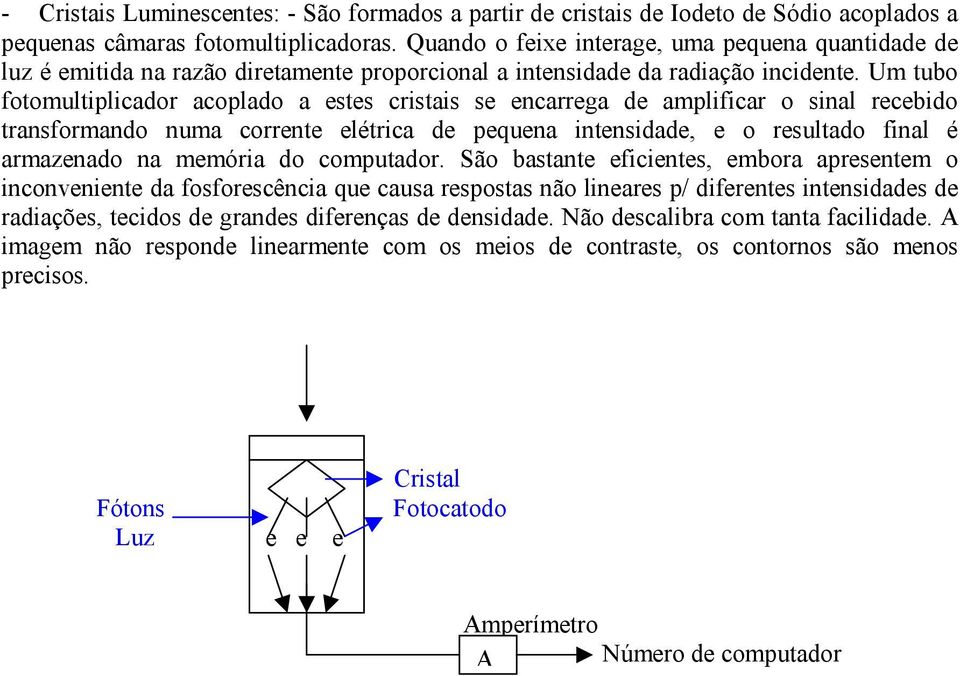 Um tubo fotomultiplicador acoplado a estes cristais se encarrega de amplificar o sinal recebido transformando numa corrente elétrica de pequena intensidade, e o resultado final é armazenado na