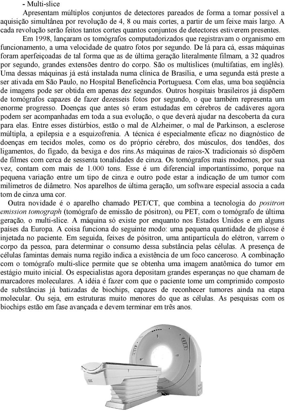 Em 1998, lançaram os tomógrafos computadorizados que registravam o organismo em funcionamento, a uma velocidade de quatro fotos por segundo.