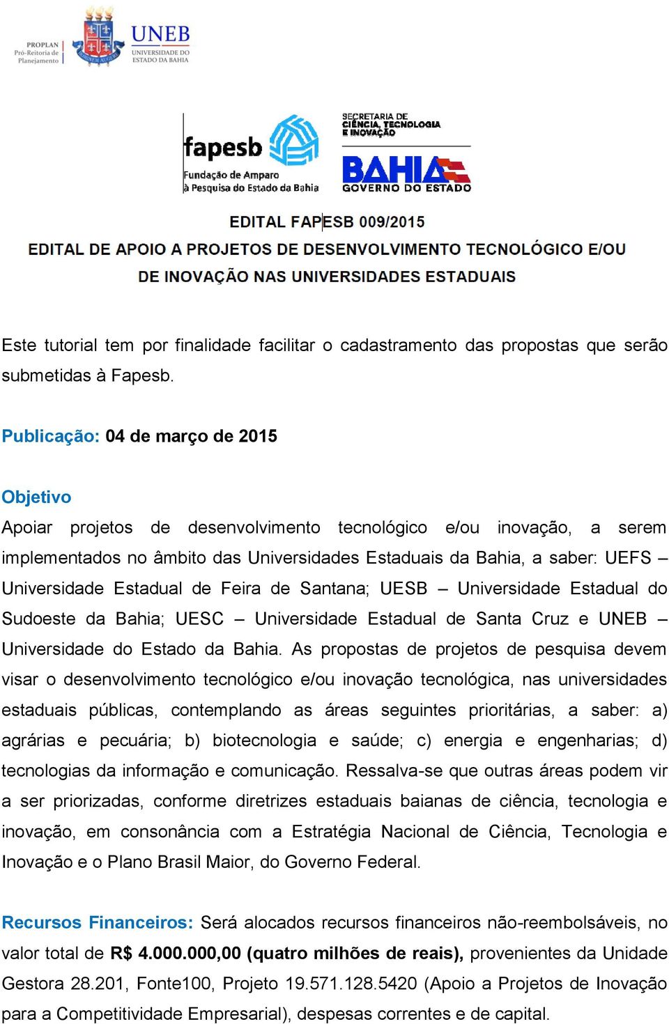 Estadual de Feira de Santana; UESB Universidade Estadual do Sudoeste da Bahia; UESC Universidade Estadual de Santa Cruz e UNEB Universidade do Estado da Bahia.