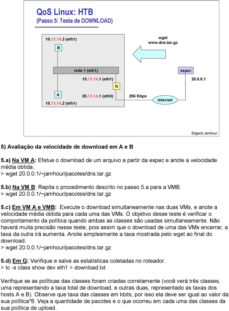 a para a VMB. > wget 20.0.0.1/~jamhour/pacotes/dns.tar.gz 5.c) Em VM A e VMB: Execute o download simultaneamente nas duas VMs, e anote a velocidade média obtida para cada uma das VMs.