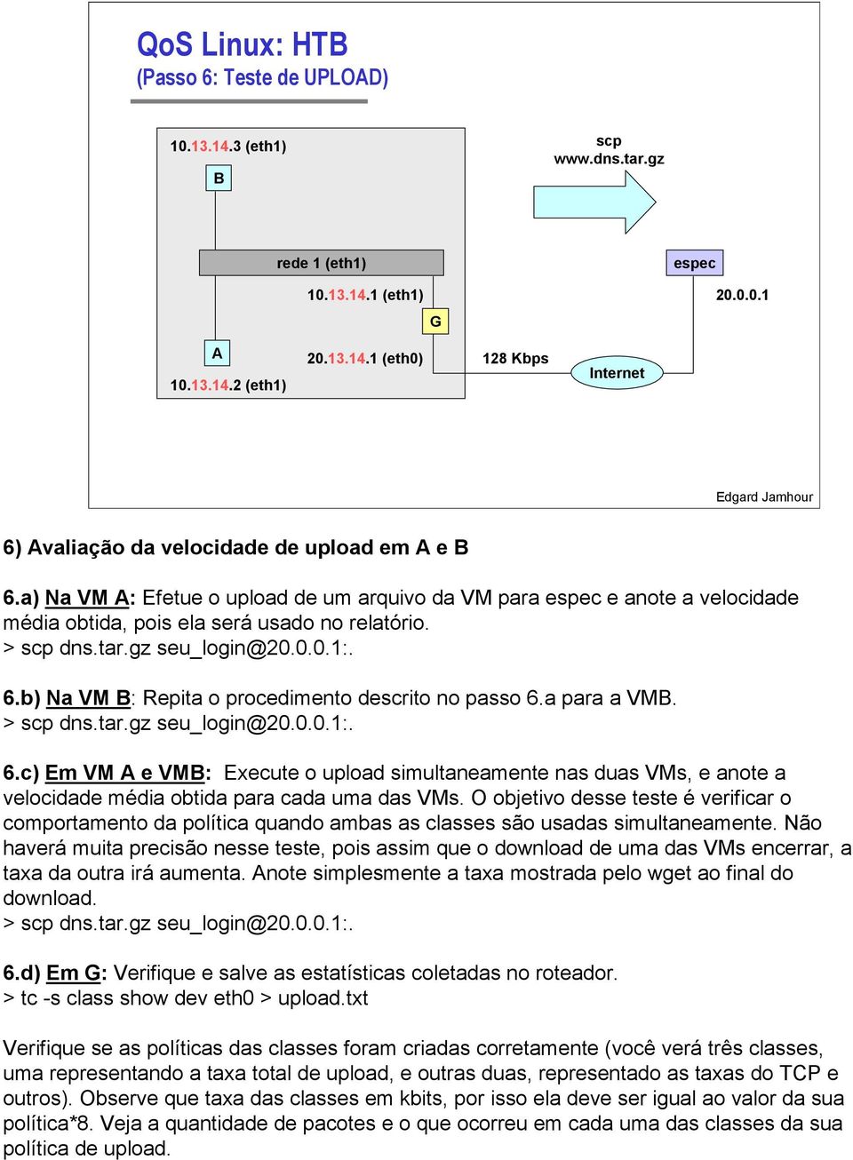 b) Na VM B: Repita o procedimento descrito no passo 6.a para a VMB. > scp dns.tar.gz seu_login@20.0.0.1:. 6.c) Em VM A e VMB: Execute o upload simultaneamente nas duas VMs, e anote a velocidade média obtida para cada uma das VMs.