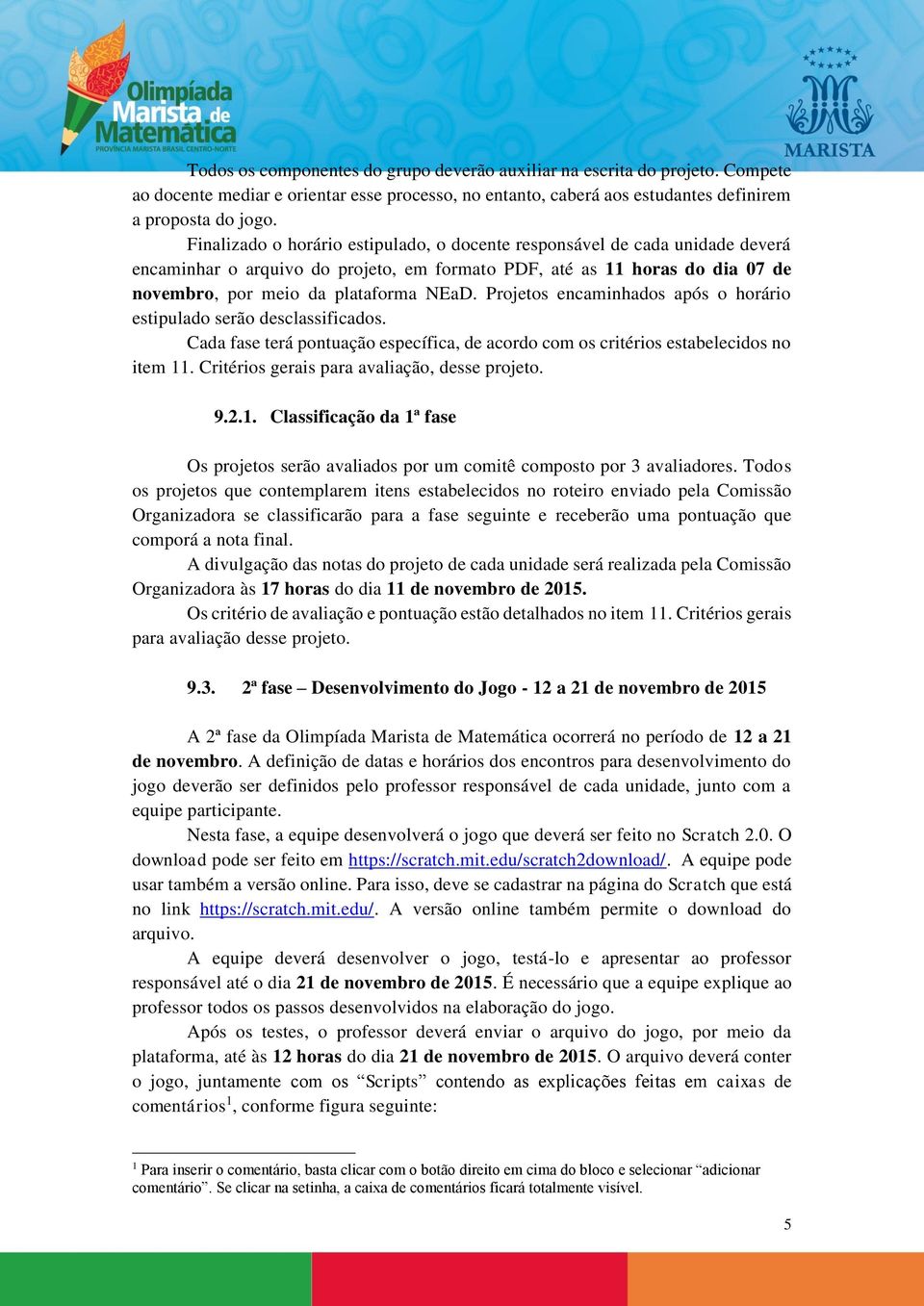 Projetos encaminhados após o horário estipulado serão desclassificados. Cada fase terá pontuação específica, de acordo com os critérios estabelecidos no item 11.