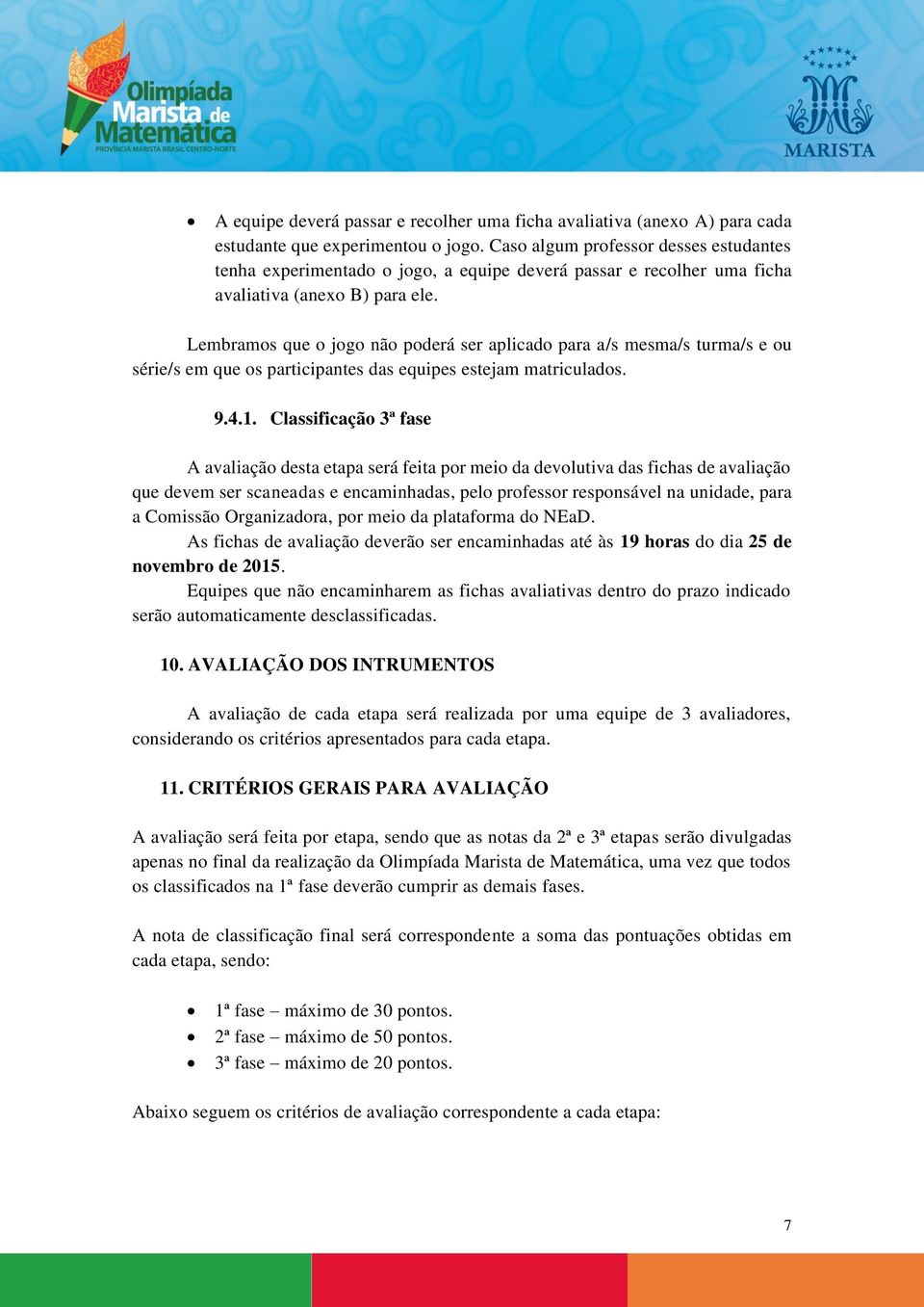 Lembramos que o jogo não poderá ser aplicado para a/s mesma/s turma/s e ou série/s em que os participantes das equipes estejam matriculados. 9.4.1.