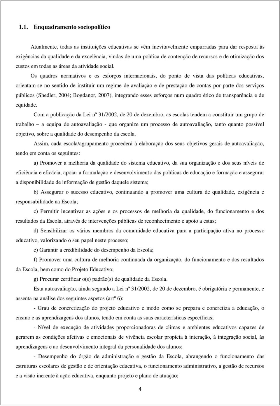 Os quadros normativos e os esforços internacionais, do ponto de vista das políticas educativas, orientam-se no sentido de instituir um regime de avaliação e de prestação de contas por parte dos