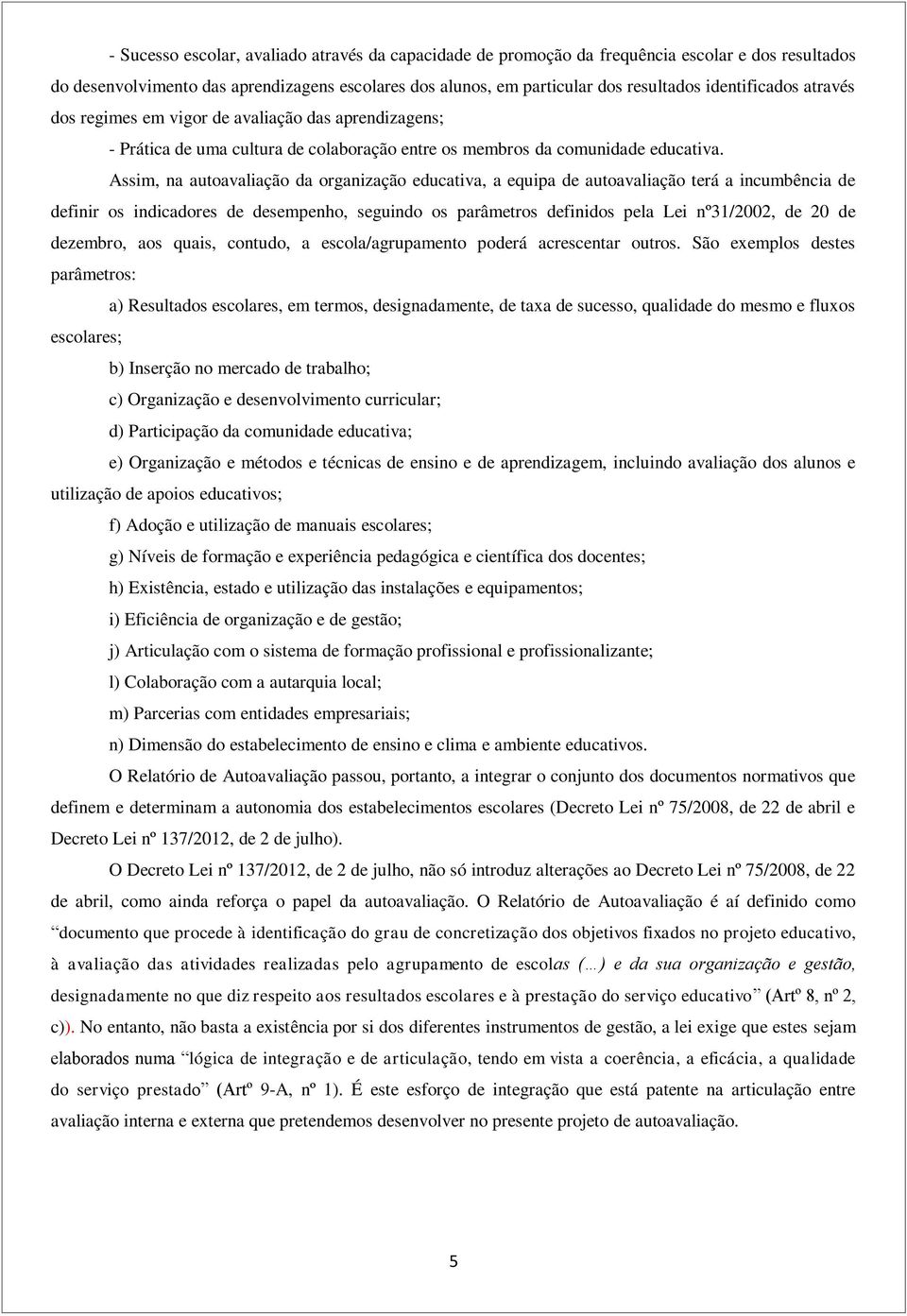 Assim, na autoavaliação da organização educativa, a equipa de autoavaliação terá a incumbência de definir os indicadores de desempenho, seguindo os parâmetros definidos pela Lei nº31/2002, de 20 de