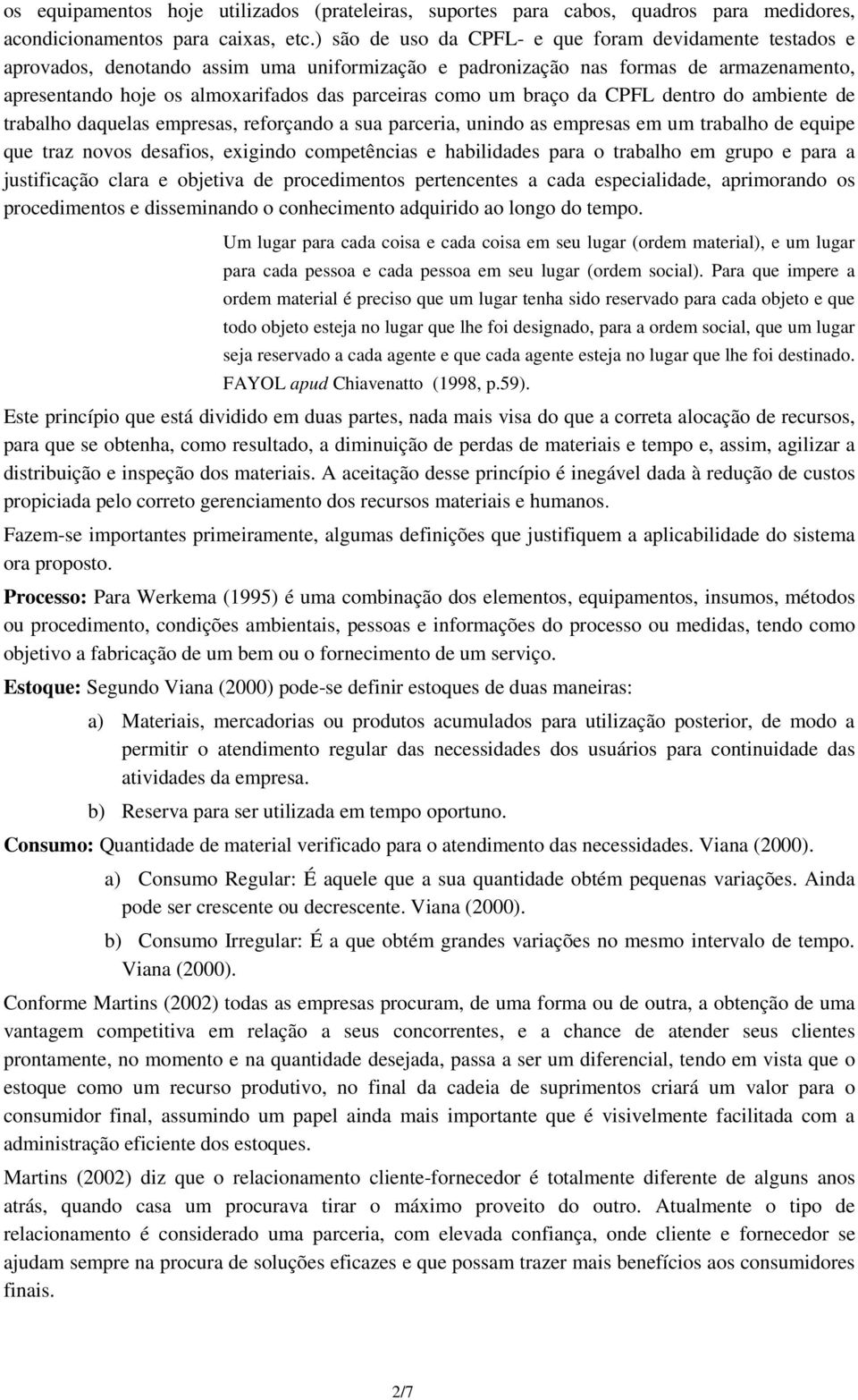 um braço da CPFL dentro do ambiente de trabalho daquelas empresas, reforçando a sua parceria, unindo as empresas em um trabalho de equipe que traz novos desafios, exigindo competências e habilidades