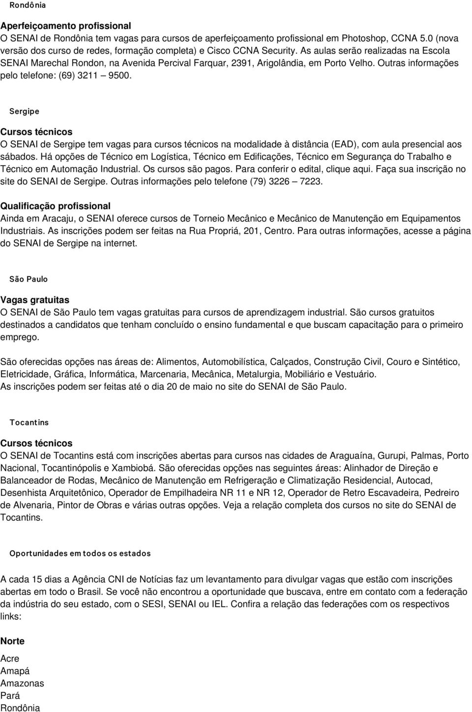 Outras informações pelo telefone: (69) 3211 9500. Sergipe O SENAI de Sergipe tem vagas para cursos técnicos na modalidade à distância (EAD), com aula presencial aos sábados.