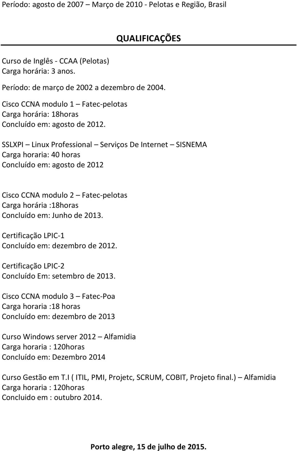 SSLXPI Linux Professional Serviços De Internet SISNEMA Carga horaria: 40 horas Concluído em: agosto de 2012 Cisco CCNA modulo 2 Fatec-pelotas Carga horária :18horas Concluído em: Junho de 2013.