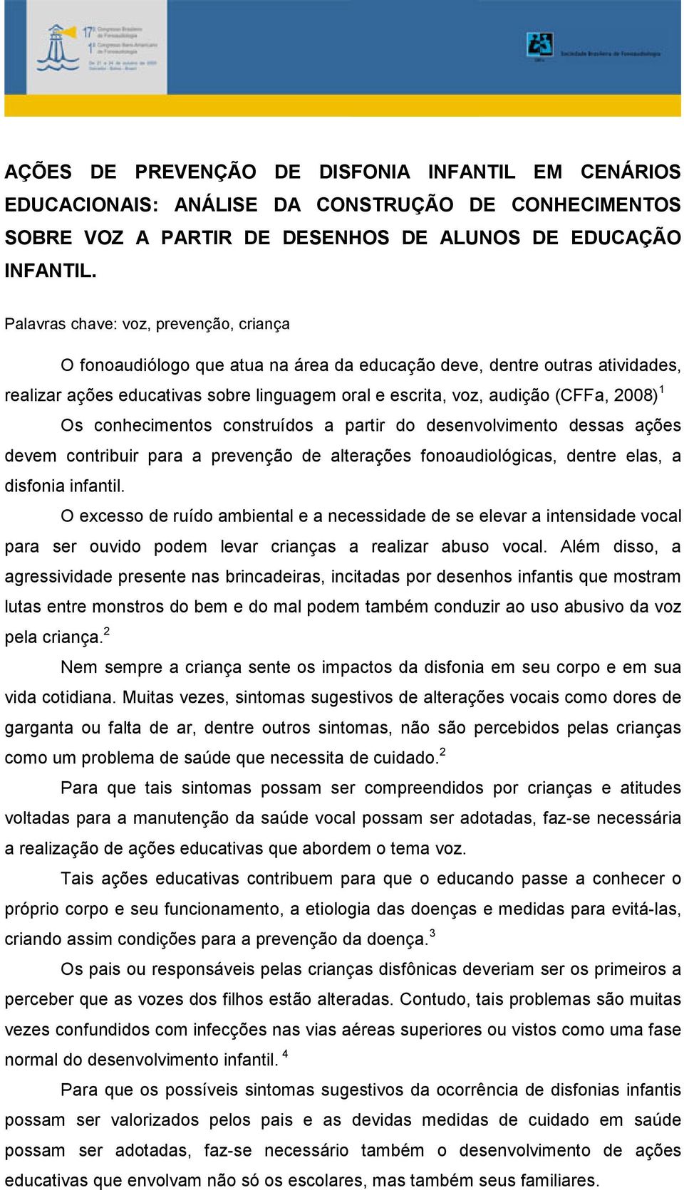 2008) 1 Os conhecimentos construídos a partir do desenvolvimento dessas ações devem contribuir para a prevenção de alterações fonoaudiológicas, dentre elas, a disfonia infantil.