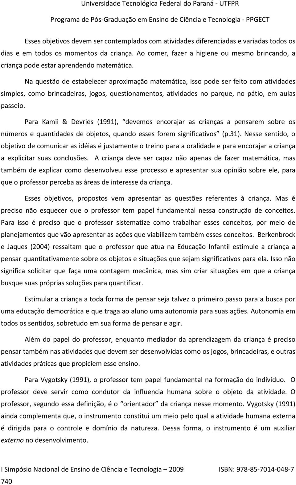 Na questão de estabelecer aproximação matemática, isso pode ser feito com atividades simples, como brincadeiras, jogos, questionamentos, atividades no parque, no pátio, em aulas passeio.