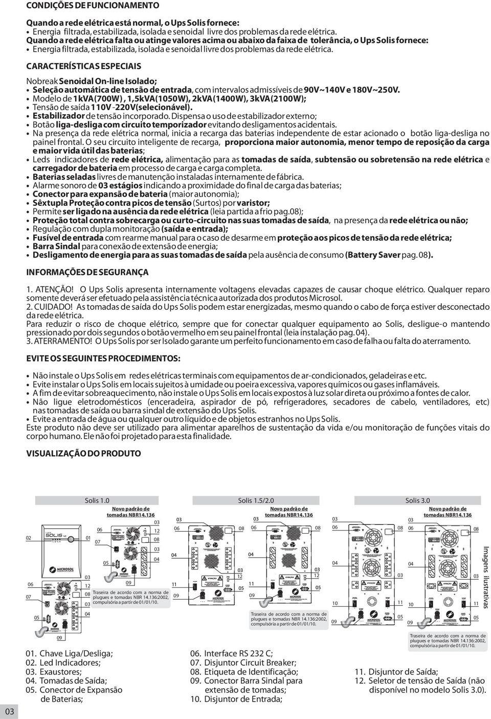 CARACTERÍSTICAS ESPECIAIS Nobreak Senoidal On-line Isolado; Seleção automática de tensão de entrada, com intervalos admissíveis de 90V~140V e 180V~250V.