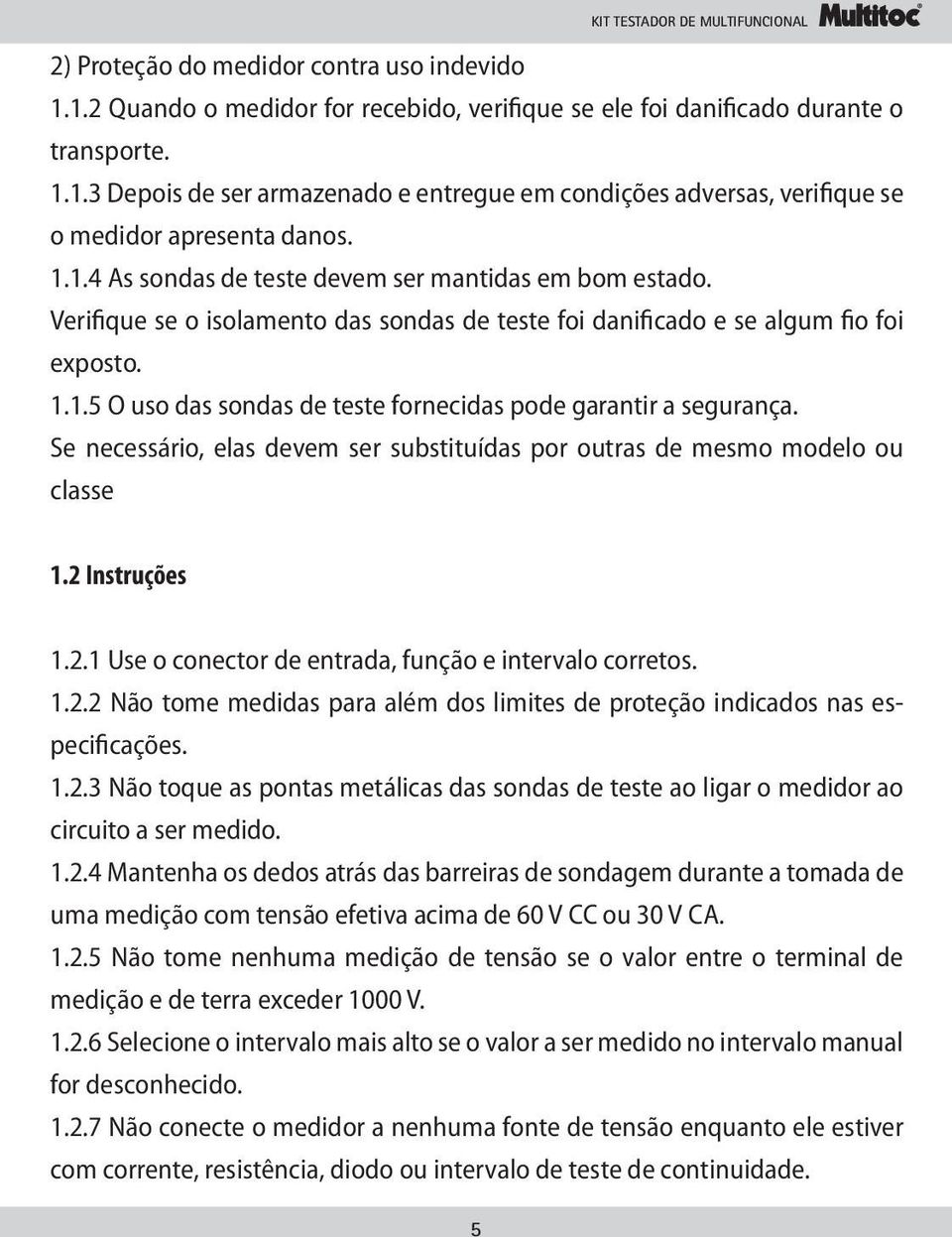 Se necessário, elas devem ser substituídas por outras de mesmo modelo ou classe 1.2 Instruções 1.2.1 Use o conector de entrada, função e intervalo corretos. 1.2.2 Não tome medidas para além dos limites de proteção indicados nas especificações.