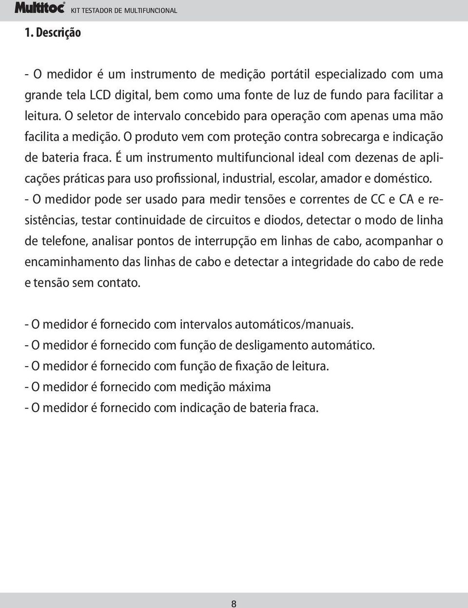 É um instrumento multifuncional ideal com dezenas de aplicações práticas para uso profissional, industrial, escolar, amador e doméstico.