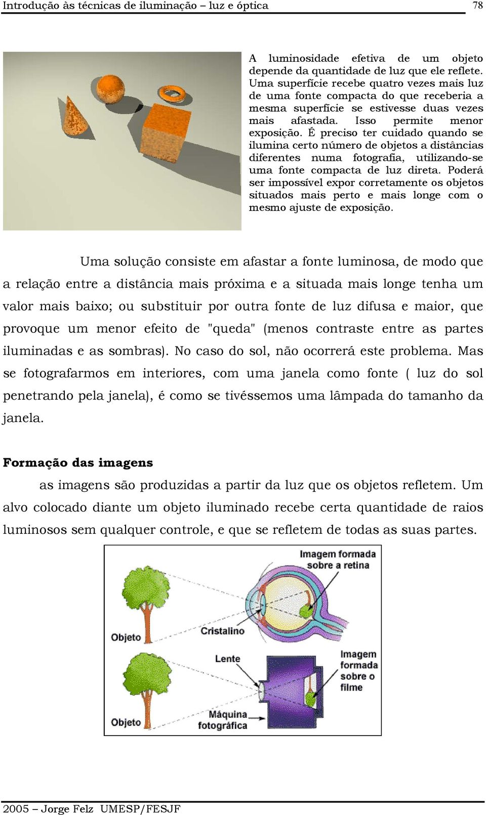 É preciso ter cuidado quando se ilumina certo número de objetos a distâncias diferentes numa fotografia, utilizando-se uma fonte compacta de luz direta.