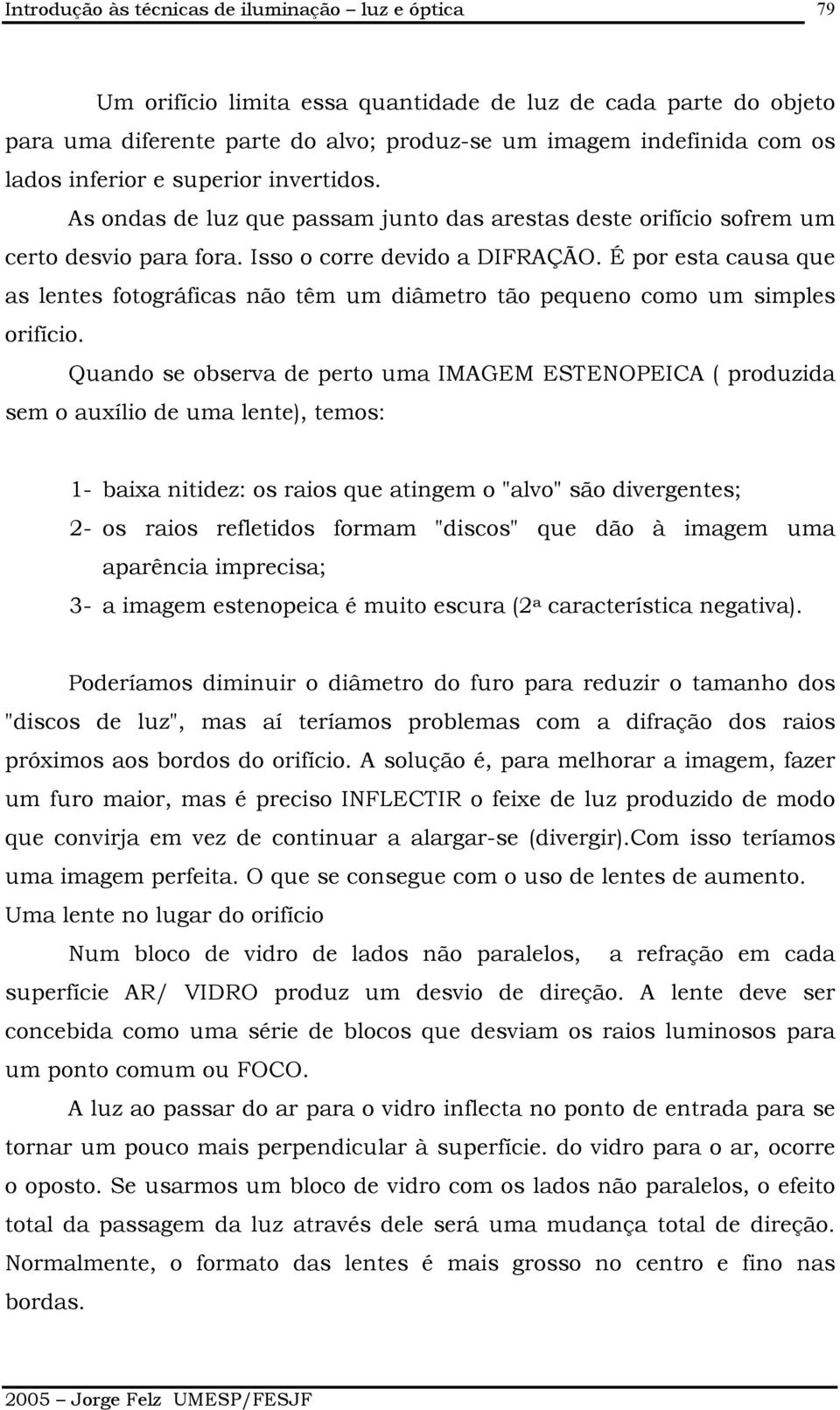 É por esta causa que as lentes fotográficas não têm um diâmetro tão pequeno como um simples orifício.