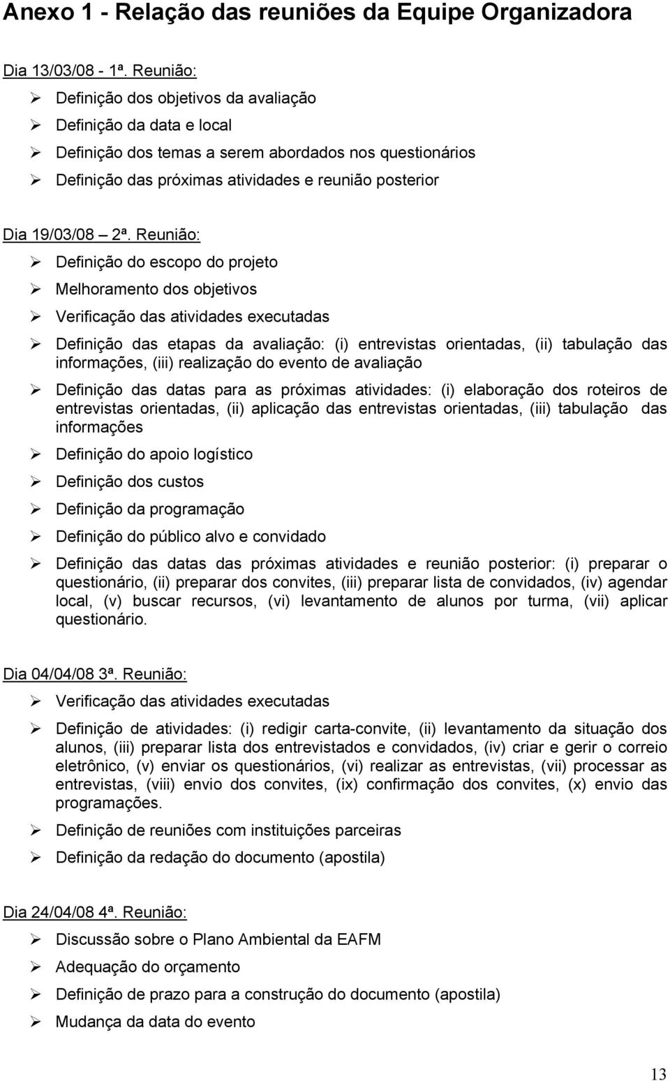 Reuniã: Definiçã d escp d prjet Melhrament ds bjetivs Verificaçã das atividades executadas Definiçã das etapas da avaliaçã: (i) entrevistas rientadas, (ii) tabulaçã das infrmações, (iii) realizaçã d