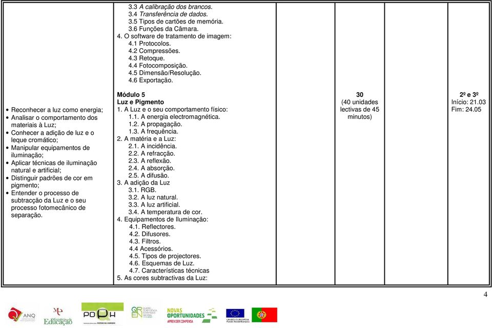 Reconhecer a luz como energia; Analisar o comportamento dos materiais à Luz; Conhecer a adição de luz e o leque cromático; Manipular equipamentos de iluminação; Aplicar técnicas de iluminação natural