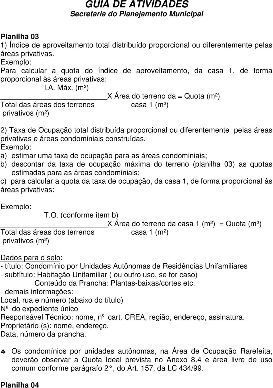 (m²) X Área do terreno da = Quota (m²) Total das áreas dos terrenos casa 1 (m²) privativos (m²) 2) Taxa de Ocupação total distribuída proporcional ou diferentemente pelas áreas privativas e áreas