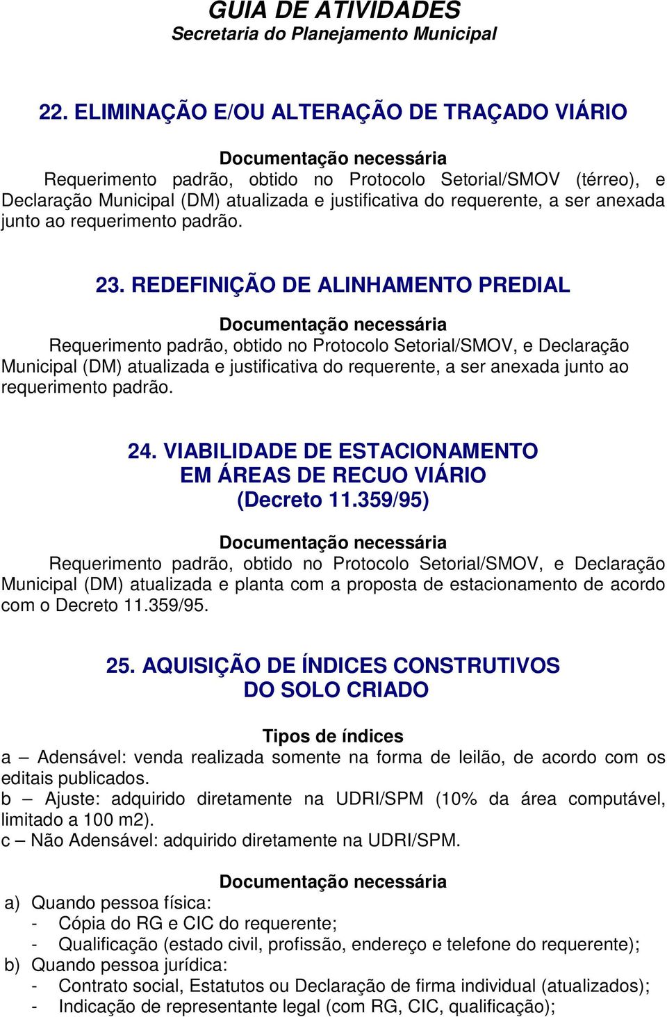 REDEFINIÇÃO DE ALINHAMENTO PREDIAL Requerimento padrão, obtido no Protocolo Setorial/SMOV, e Declaração Municipal (DM) atualizada e justificativa do requerente, a ser anexada junto ao requerimento