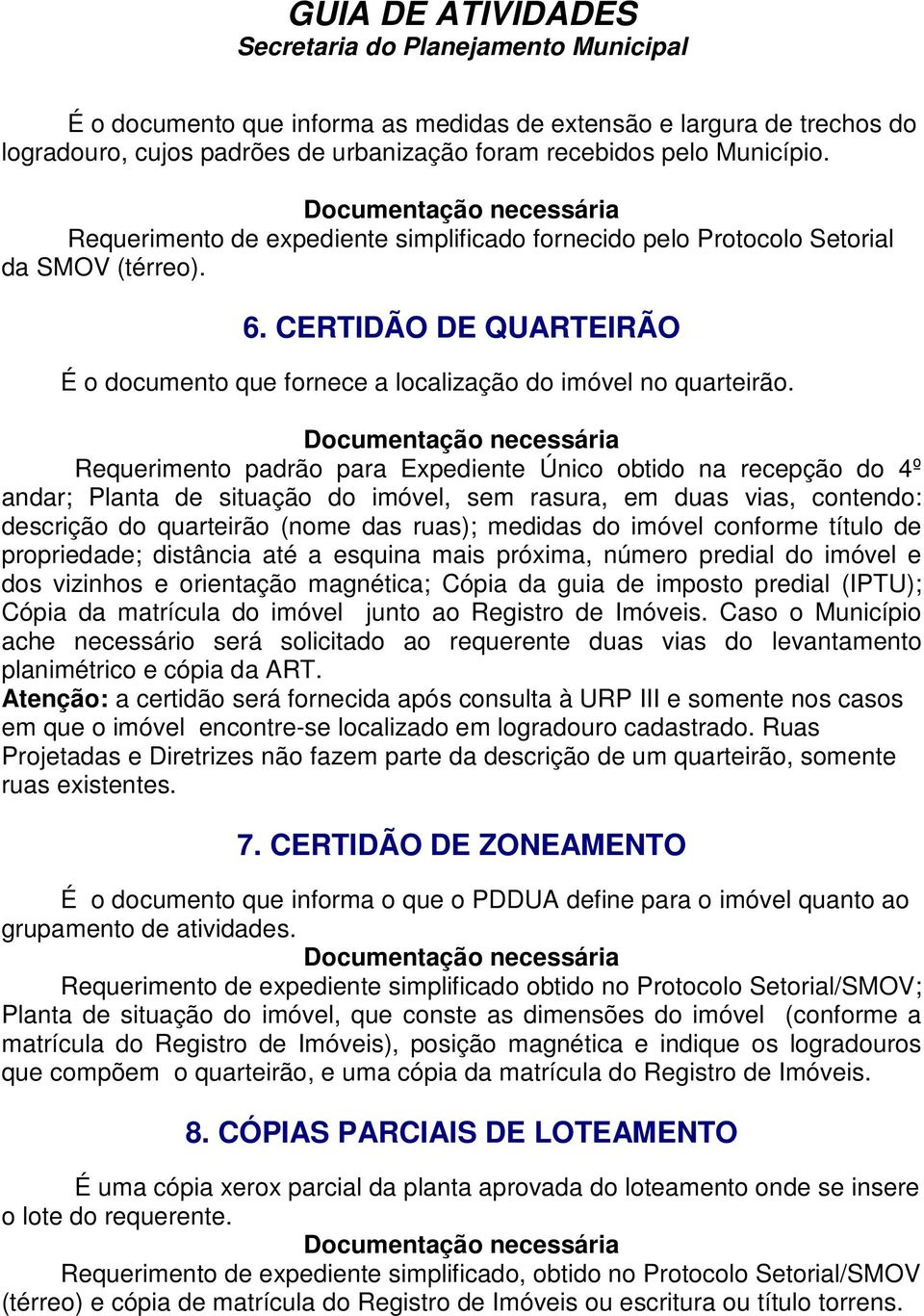 Requerimento padrão para Expediente Único obtido na recepção do 4º andar; Planta de situação do imóvel, sem rasura, em duas vias, contendo: descrição do quarteirão (nome das ruas); medidas do imóvel